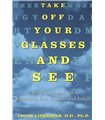 Take Off Your Glasses and See: A Mind/Body Approach to Expanding Your Eyesight and Insight
