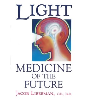 Light: Medicine of the Future - How We Can Use it to Heal Ourselves Now